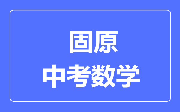 固原市中考數(shù)學(xué)滿分是多少分,考試時間多長