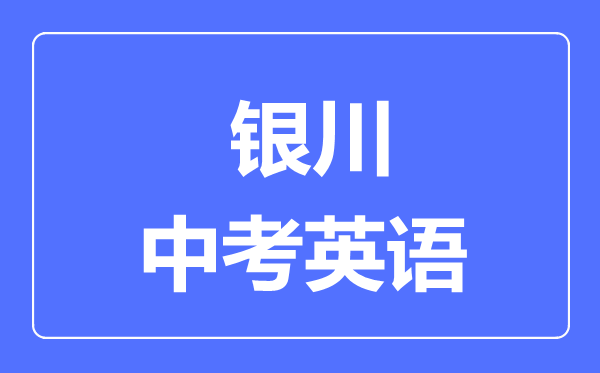 銀川市中考英語(yǔ)滿分是多少分,考試時(shí)間多長(zhǎng)