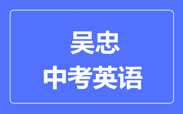 吳忠市中考英語(yǔ)滿(mǎn)分是多少分,考試時(shí)間多長(zhǎng)