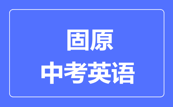 固原市中考英語滿分是多少分,考試時間多長