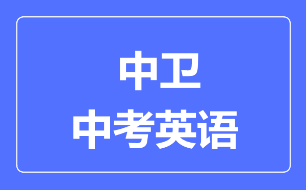 中衛(wèi)市中考英語(yǔ)滿分是多少分,考試時(shí)間多長(zhǎng)