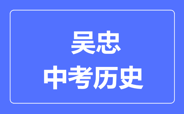 吳忠市中考歷史滿分是多少分,考試時間多長