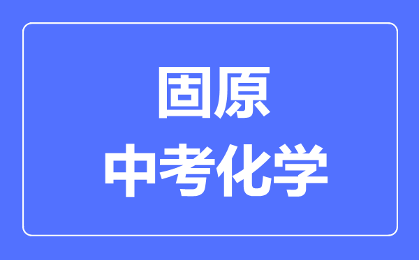 固原市中考化學(xué)滿分是多少分,考試時(shí)間多長