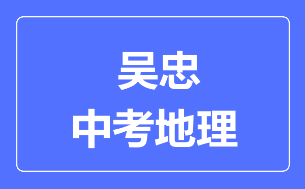 吳忠市中考地理滿分是多少分,考試時(shí)間多長(zhǎng)