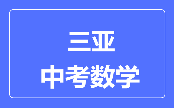 三亞市中考數(shù)學滿分是多少分,考試時間多長