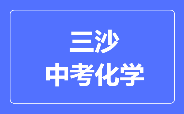 三沙市中考化學(xué)滿分是多少分,考試時間多長