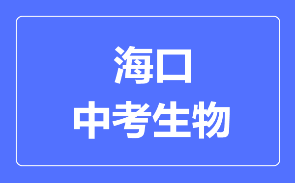海口市中考生物滿分是多少分,考試時間多長