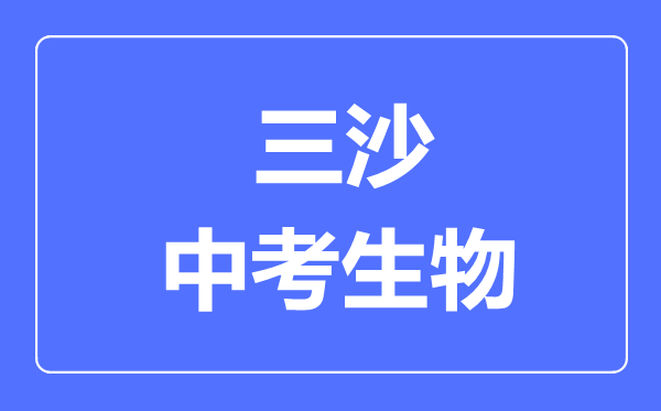 三沙市中考生物滿分是多少分,考試時(shí)間多長(zhǎng)
