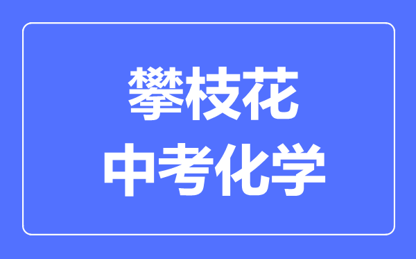 攀枝花市中考化學(xué)滿分是多少分,考試時(shí)間多長(zhǎng)