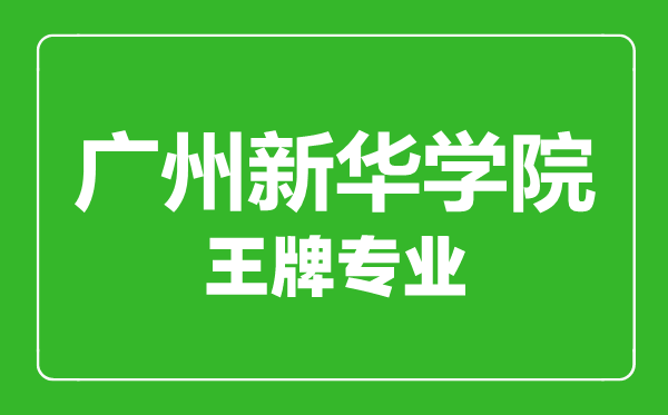廣州新華學院王牌專業(yè)有哪些,廣州新華學院最好的專業(yè)是什么