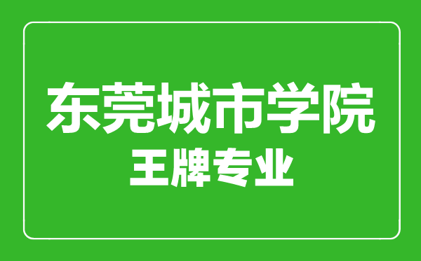 東莞城市學(xué)院王牌專業(yè)有哪些東莞城市學(xué)院最好的專業(yè)是什么