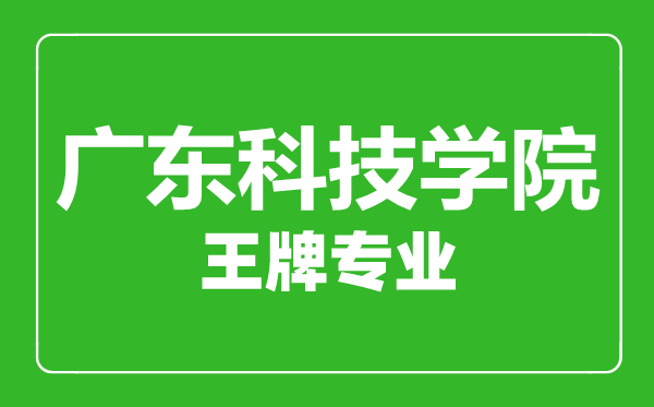 廣東科技學(xué)院王牌專(zhuān)業(yè)有哪些,廣東科技學(xué)院最好的專(zhuān)業(yè)是什么