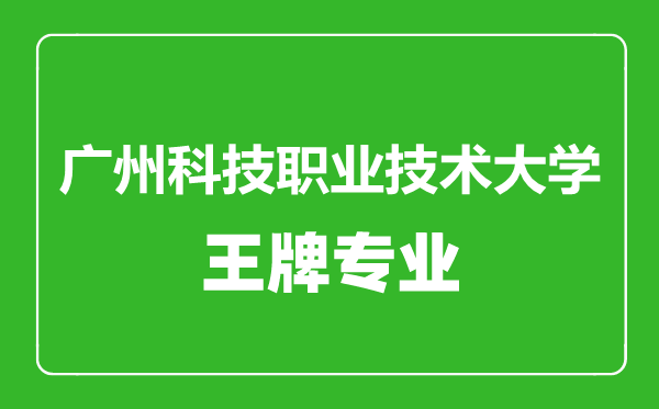 廣州科技職業(yè)技術(shù)大學(xué)王牌專業(yè)有哪些,廣州科技職業(yè)技術(shù)大學(xué)最好的專業(yè)是什么