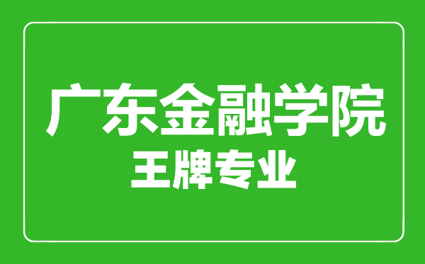 廣東金融學院王牌專業(yè)有哪些,廣東金融學院最好的專業(yè)是什么