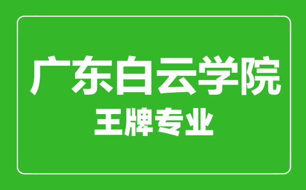 廣東白云學(xué)院王牌專業(yè)有哪些,廣東白云學(xué)院最好的專業(yè)是什么