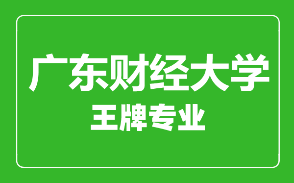 廣東財經(jīng)大學(xué)王牌專業(yè)有哪些,廣東財經(jīng)大學(xué)最好的專業(yè)是什么