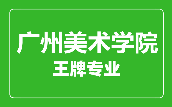 廣州美術(shù)學(xué)院王牌專業(yè)有哪些,廣州美術(shù)學(xué)院最好的專業(yè)是什么
