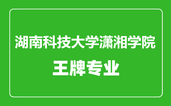 湖南科技大學(xué)瀟湘學(xué)院王牌專業(yè)有哪些,湖南科技大學(xué)瀟湘學(xué)院最好的專業(yè)是什么