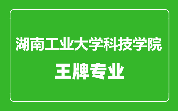 湖南工業(yè)大學科技學院王牌專業(yè)有哪些,湖南工業(yè)大學科技學院最好的專業(yè)是什么