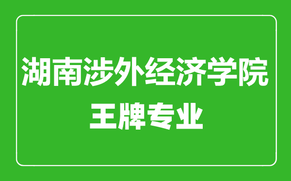 湖南涉外經(jīng)濟(jì)學(xué)院王牌專業(yè)有哪些,湖南涉外經(jīng)濟(jì)學(xué)院最好的專業(yè)是什么