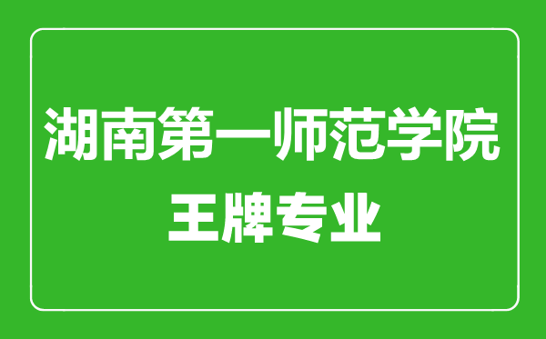 湖南第一師范學(xué)院王牌專業(yè)有哪些,湖南第一師范學(xué)院最好的專業(yè)是什么