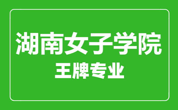 湖南女子學院王牌專業(yè)有哪些,湖南女子學院最好的專業(yè)是什么