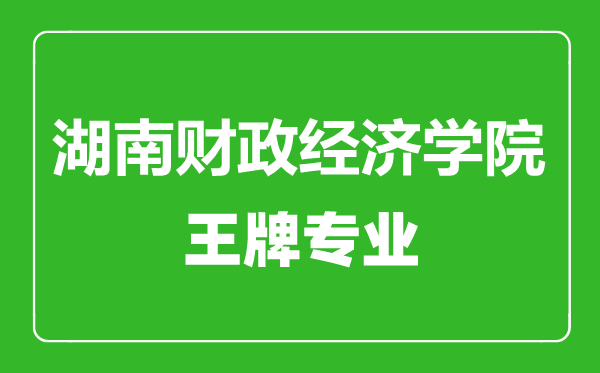 湖南財政經(jīng)濟學(xué)院王牌專業(yè)有哪些,湖南財政經(jīng)濟學(xué)院最好的專業(yè)是什么