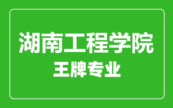 湖南工程學院王牌專業(yè)有哪些,湖南工程學院最好的專業(yè)是什么
