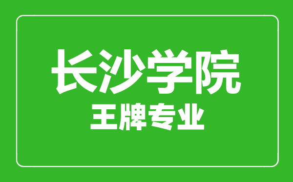 長沙學院王牌專業(yè)有哪些,長沙學院最好的專業(yè)是什么