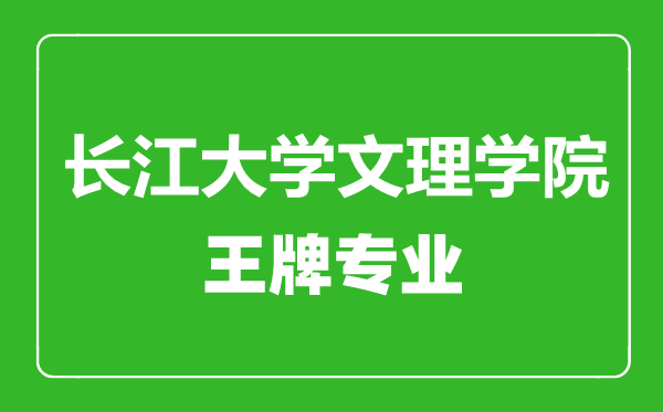 長江大學文理學院王牌專業(yè)有哪些,長江大學文理學院最好的專業(yè)是什么