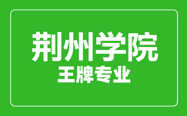 荊州學(xué)院王牌專業(yè)有哪些,荊州學(xué)院最好的專業(yè)是什么