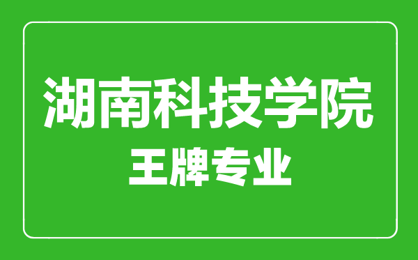 湖南科技學院王牌專業(yè)有哪些,湖南科技學院最好的專業(yè)是什么