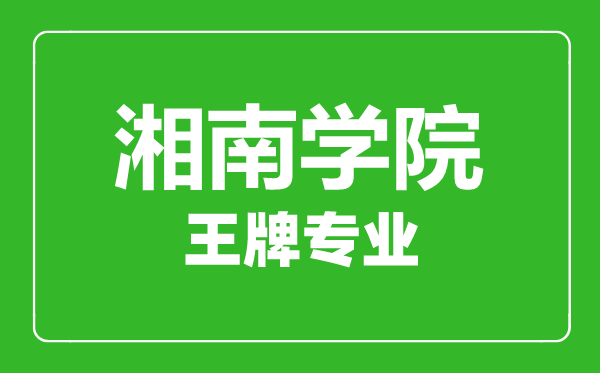 湘南學(xué)院王牌專業(yè)有哪些,湘南學(xué)院最好的專業(yè)是什么