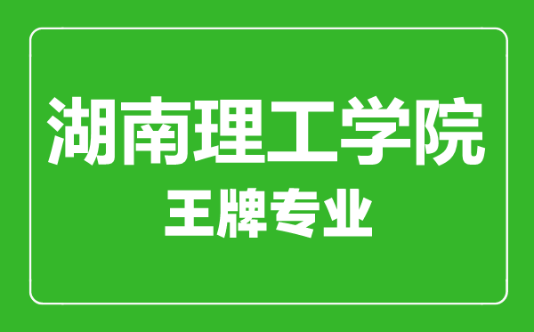 湖南理工學(xué)院王牌專業(yè)有哪些,湖南理工學(xué)院最好的專業(yè)是什么