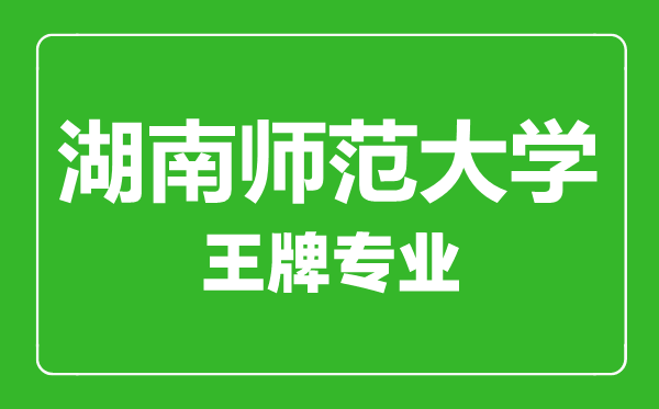 湖南師范大學(xué)王牌專(zhuān)業(yè)有哪些,湖南師范大學(xué)最好的專(zhuān)業(yè)是什么