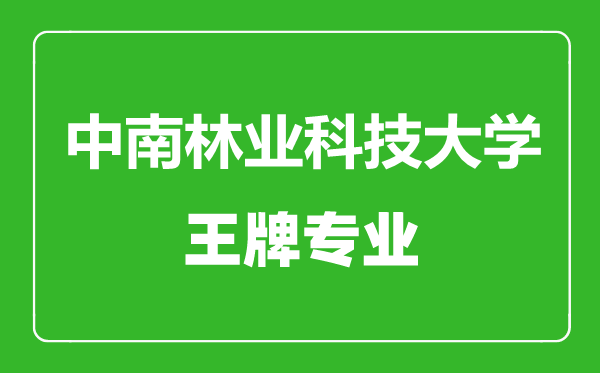 中南林業(yè)科技大學王牌專業(yè)有哪些,中南林業(yè)科技大學最好的專業(yè)是什么