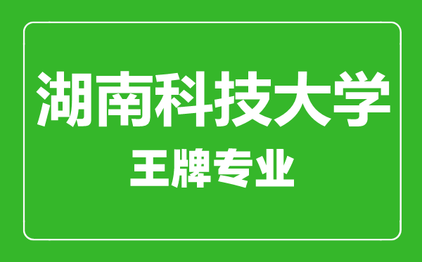 湖南科技大學王牌專業(yè)有哪些,湖南科技大學最好的專業(yè)是什么