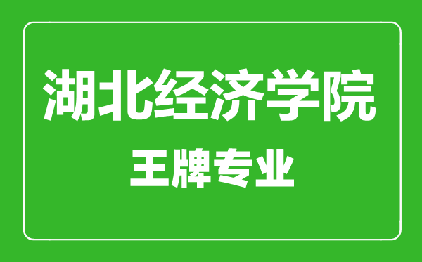 湖北經(jīng)濟學(xué)院王牌專業(yè)有哪些,湖北經(jīng)濟學(xué)院最好的專業(yè)是什么