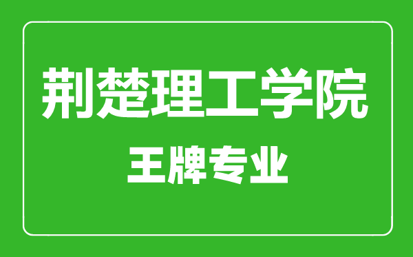 荊楚理工學院王牌專業(yè)有哪些,荊楚理工學院最好的專業(yè)是什么