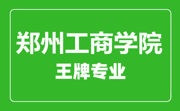 鄭州工商學院王牌專業(yè)有哪些,鄭州工商學院最好的專業(yè)是什么