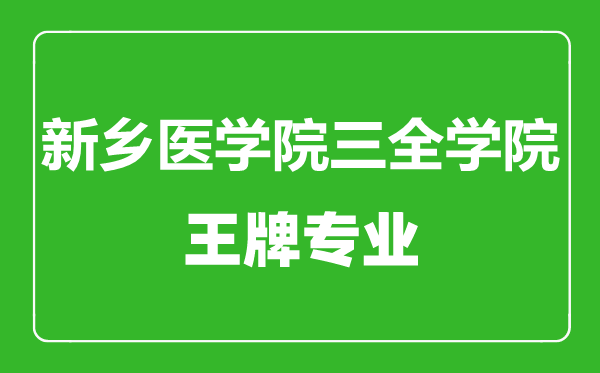 新鄉(xiāng)醫(yī)學(xué)院三全學(xué)院王牌專(zhuān)業(yè)有哪些,新鄉(xiāng)醫(yī)學(xué)院三全學(xué)院最好的專(zhuān)業(yè)是什么
