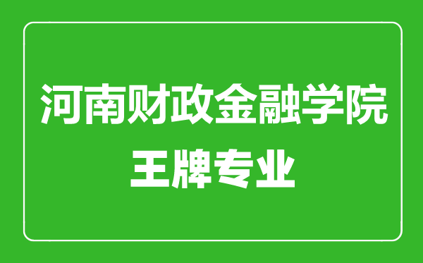 河南財(cái)政金融學(xué)院王牌專業(yè)有哪些,河南財(cái)政金融學(xué)院最好的專業(yè)是什么