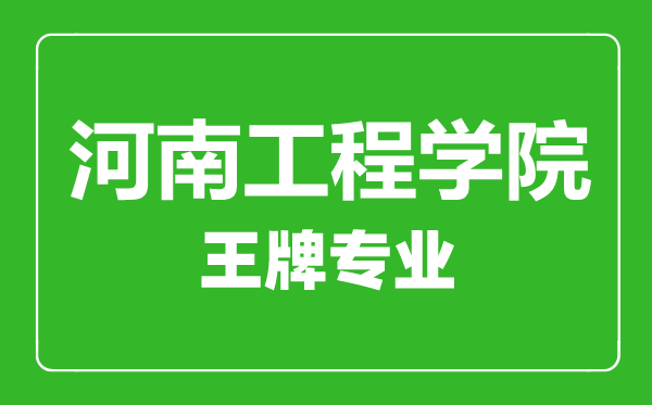 河南工程學院王牌專業(yè)有哪些,河南工程學院最好的專業(yè)是什么