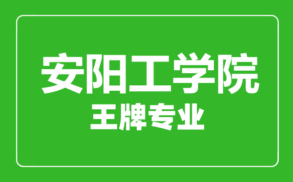 安陽工學(xué)院王牌專業(yè)有哪些,安陽工學(xué)院最好的專業(yè)是什么