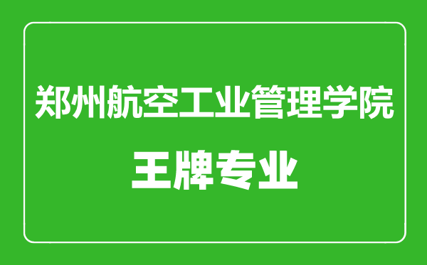 鄭州航空工業(yè)管理學(xué)院王牌專(zhuān)業(yè)有哪些,鄭州航空工業(yè)管理學(xué)院最好的專(zhuān)業(yè)是什么