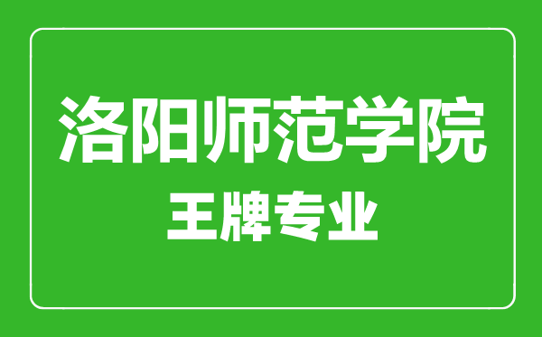 洛陽(yáng)師范學(xué)院王牌專(zhuān)業(yè)有哪些,洛陽(yáng)師范學(xué)院最好的專(zhuān)業(yè)是什么