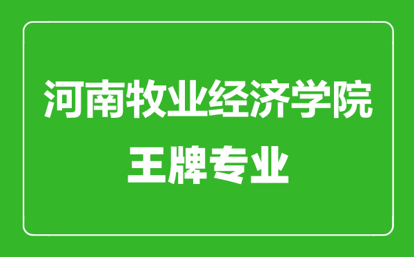 河南牧業(yè)經(jīng)濟(jì)學(xué)院王牌專業(yè)有哪些,河南牧業(yè)經(jīng)濟(jì)學(xué)院最好的專業(yè)是什么