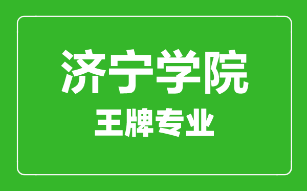 濟寧學院王牌專業(yè)有哪些,濟寧學院最好的專業(yè)是什么