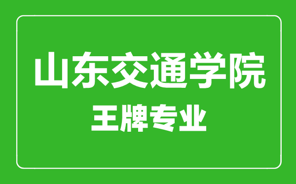 山東交通學院王牌專業(yè)有哪些,山東交通學院最好的專業(yè)是什么