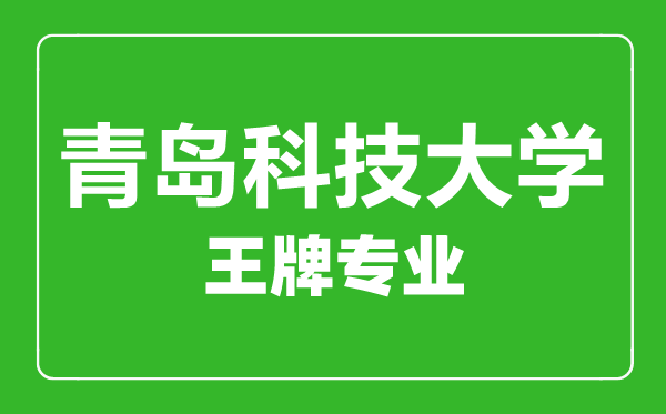 青島科技大學(xué)王牌專(zhuān)業(yè)有哪些,青島科技大學(xué)最好的專(zhuān)業(yè)是什么